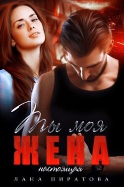 Ты моя жена. Настоящая - Лана Пиратова