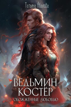 Ведьмин костёр: обожжённые любовью - Татьяна Абалова