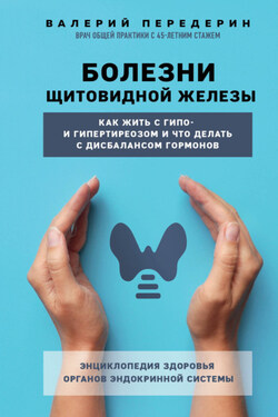 Болезни щитовидной железы. Как жить с гипо- и гипертиреозом и что делать с дисбалансом гормонов - Валерий Передерин