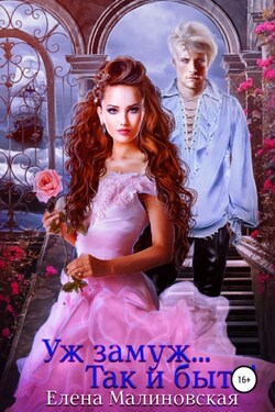 Уж замуж… Так и быть! - Елена Малиновская