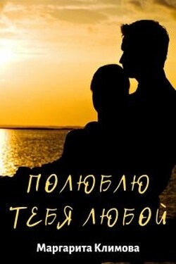 Полюблю тебя любой. Книга 3 - Маргарита Климова