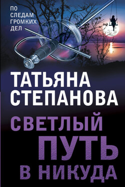 Светлый путь в никуда - Татьяна Степанова
