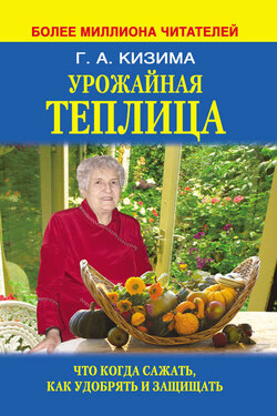 Урожайная теплица. Что когда сажать. Как удобрять и защищать - Галина Кизима