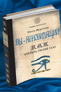 Вы – ясновидящий! Как открыть третий глаз - Ольга Муратова