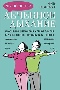 Лечебное дыхание. Дыхательные упражнения. Первая помощь. Народные рецепты. Профилактика. Лечение - Ирина Пигулевская