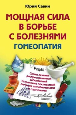 Мощная сила в борьбе с болезнями. Гомеопатия. Схемы лечения распространенных заболеваний. Устранение последствий лечения антибиотиками и гормонами - Юрий Савин