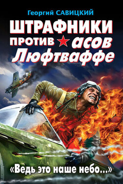 Штрафники против асов Люфтваффе. «Ведь это наше небо…» - Георгий Савицкий