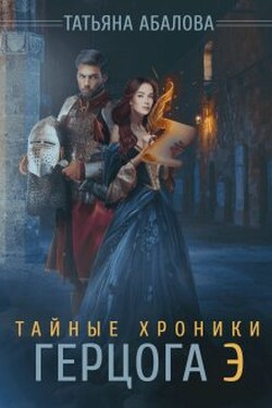 Тайные хроники герцога Э - Татьяна Абалова