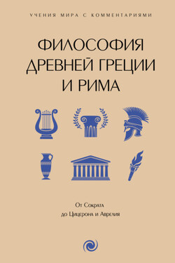 Философия Древней Греции и Рима. От Сократа до Цицерона и Аврелия. С пояснениями и комментариями - Сборник