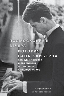Подмосковные вечера. История Вана Клиберна. Как человек и его музыка остановили холодную войну - Найджел Клифф