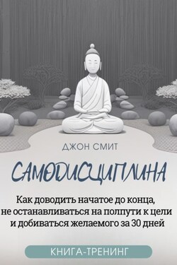 Самодисциплина. Как доводить начатое до конца, не останавливаться на полпути к цели и добиваться желаемого за 30 дней. Книга-тренинг - Джон Смит