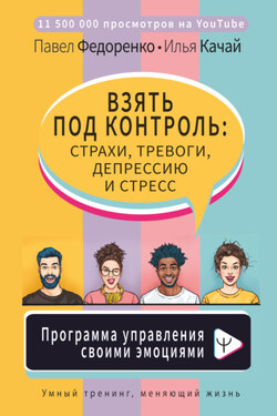 Взять под контроль: страхи, тревоги, депрессию и стресс. Программа управления своими эмоциями - Илья Качай