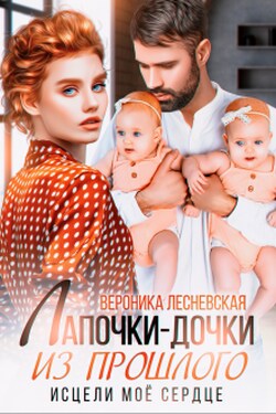 Лапочки-дочки из прошлого. Исцели мое сердце - Вероника Лесневская