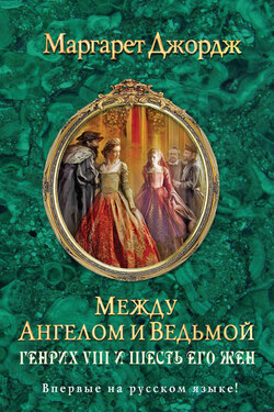 Между ангелом и ведьмой. Генрих VIII и шесть его жен - Маргарет Джордж