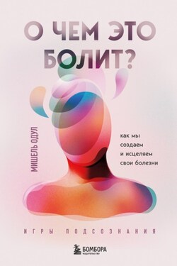О чем это болит? Как мы создаем и исцеляем свои болезни - Мишель Одул