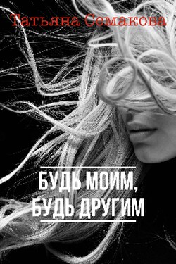 Будь моим, будь другим - Татьяна Семакова