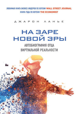 На заре новой эры. Автобиография отца виртуальной реальности - Джарон Ланье