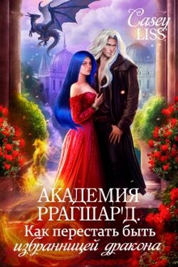 Академия Ррагшар'д. Как перестать быть избранницей дракона - CaseyLiss