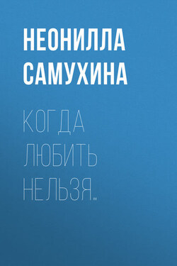 Когда любить нельзя… - Неонилла Самухина