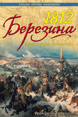1812. Березина. Победа в разгар катастрофы - Франсуа-Ги Уртулль