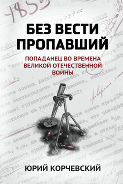 Без вести пропавший. Попаданец во времена Великой Отечественной войны - Юрий Корчевский