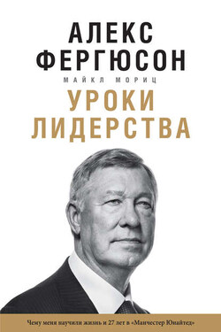 Уроки лидерства. Чему меня научили жизнь и 27 лет в «Манчестер Юнайтед» - Алекс Фергюсон