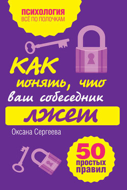 Как понять, что ваш собеседник лжет: 50 простых правил - Оксана Сергеева
