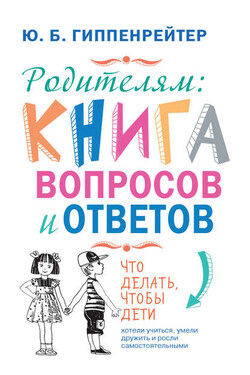 Родителям: книга вопросов и ответов. Что делать, чтобы дети хотели учиться, умели дружить и росли самостоятельными - Юлия Гиппенрейтер