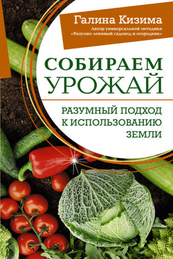 Собираем урожай. Разумный подход к использованию земли - Галина Кизима