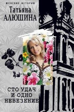 Сто удач и одно невезение - Татьяна Алюшина
