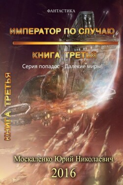 Далёкие миры. Книга третья. Император по случаю - Юрий Москаленко