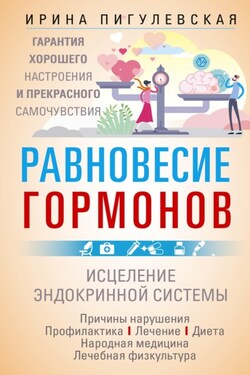 Равновесие гормонов. Гармоничная работа всего организма. Исцеление эндокринной системы - Ирина Пигулевская
