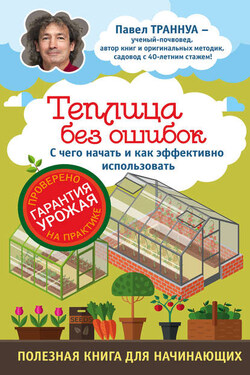 Теплицы без ошибок. С чего начать и как эффективно использовать - Павел Траннуа