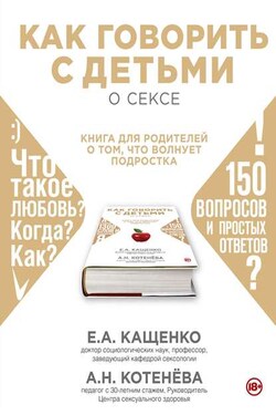 Как говорить с детьми о сексе. Книга для родителей о том, что волнует подростка - Анна Николаевна Котенёва