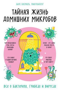 Тайная жизнь домашних микробов: все о бактериях, грибках и вирусах - Дирк Бокмюль