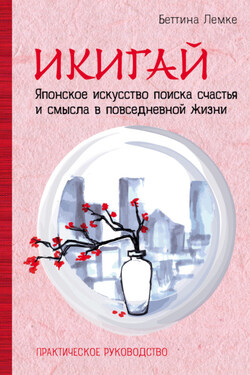 Икигай: японское искусство поиска счастья и смысла в повседневной жизни - Беттина Лемке