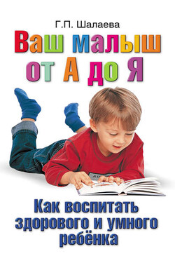 Как воспитать здорового и умного ребенка. Ваш малыш от А до Я - Галина Шалаева