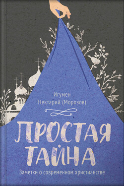 Простая тайна. Заметки о современном христианстве - Нектарий Морозов