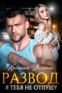 Развод. Я тебя не отпущу - Кристина Весенняя