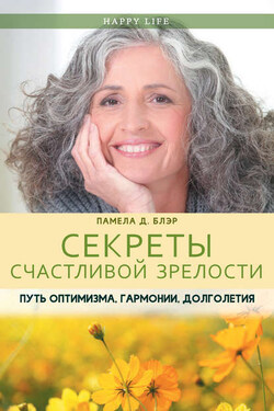 Секреты счастливой зрелости. Путь оптимизма, гармонии, долголетия - Памела Блэр
