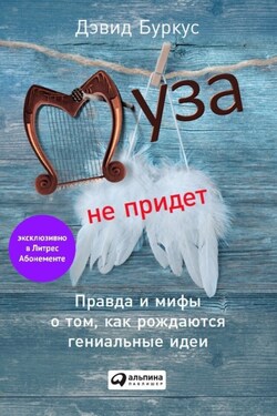 Муза не придет. Правда и мифы о том, как рождаются гениальные идеи - Дэвид Буркус