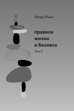 Правила жизни и бизнеса. Том 5 - Игорь Манн
