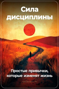 Сила дисциплины: Простые привычки, которые изменят жизнь - Артем Демиденко