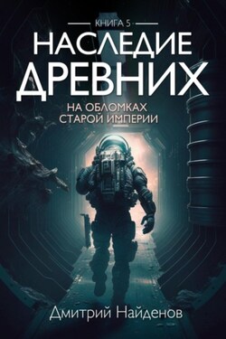 Наследие Древних. На обломках Империи. Книга пятая - Дмитрий Найденов