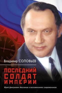 Последний солдат империи. Юрий Дмитриевич Маслюков в воспоминаниях современников - Владимир Соловьев
