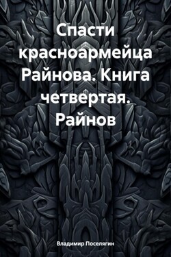 Спасти красноармейца Райнова. Книга четвертая. Райнов - Владимир Поселягин