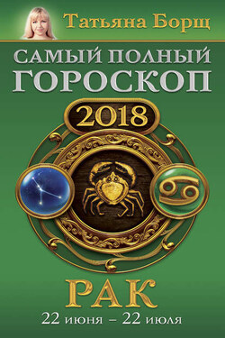 Рак. Самый полный гороскоп на 2018 год. 22 июня – 22 июля - Татьяна Борщ