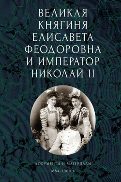 Великая княгиня Елисавета Феодоровна и император Николай II. Документы и материалы (1884-1909 гг.) - Сборник
