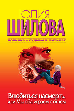 Влюбиться насмерть, или Мы оба играем с огнем - Юлия Шилова