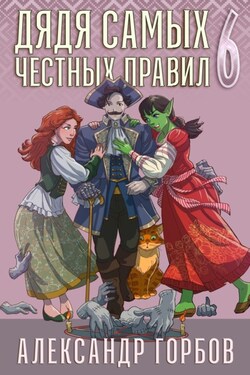 Дядя самых честных правил. Книга 6 - Александр Горбов